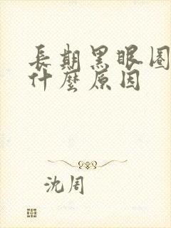 长期黑眼圈重是什么原因