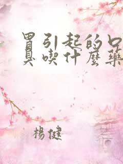 胃引起的口苦口臭吃什么药