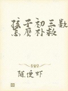 孩子初三数学差怎么补救