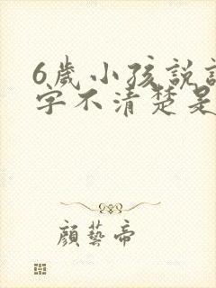 6岁小孩说话吐字不清楚是什么原因