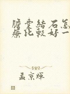 胆囊结石怎么治疗比较好一些啊