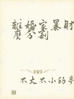 离婚家暴财产怎么分割