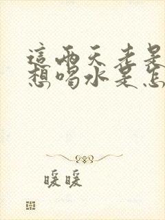 这两天老是口渴想喝水是怎么回事