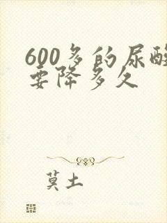 600多的尿酸要降多久