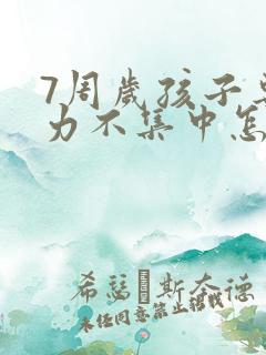 7周岁孩子专注力不集中怎么回事