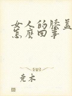 女人的膝盖疼是怎么回事