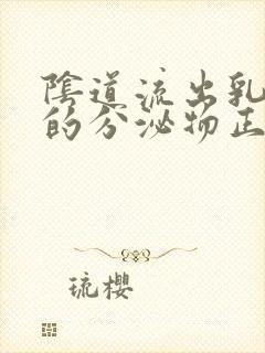 阴道流出乳白色的分泌物正常吗