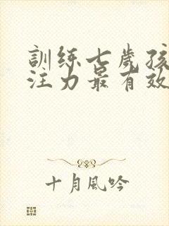 训练七岁孩子专注力最有效的方法