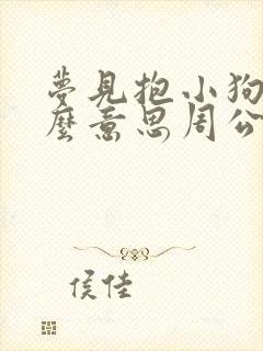 梦见抱小狗是什么意思周公解梦