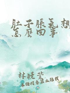 肚子胀气想恶心怎么回事