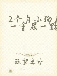 2个月小狗尿频一会尿一点