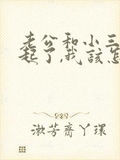 老公和小三在一起了,我该怎么办