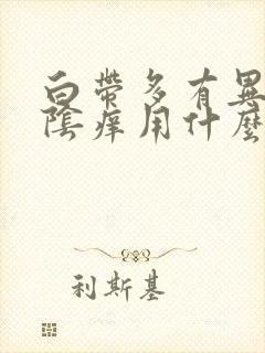 白带多有异味外阴痒用什么药呢