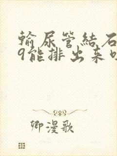 输尿管结石0.9能排出来吗