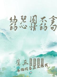 幼儿园不舍离别的心情的句子