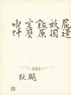 吃完饭放屁多是什么原因造成的