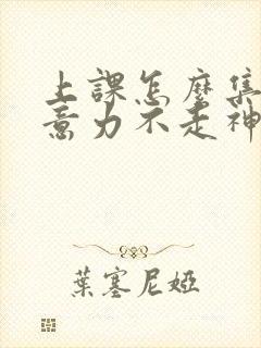 上课怎么集中注意力不走神