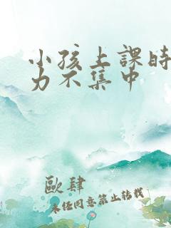 小孩上课时注意力不集中