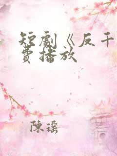 短剧《反千》免费播放