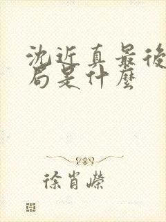 沈近真最后的结局是什么