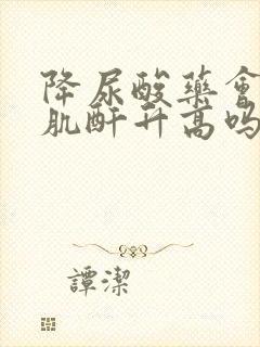 降尿酸药会引起肌酐升高吗