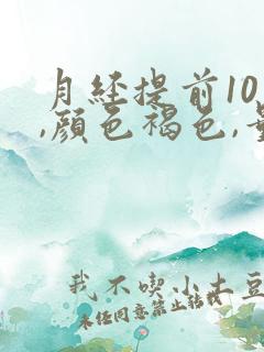 月经提前10天,颜色褐色,量少有血块