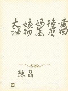 大姨妈后黄色分泌物怎么回事