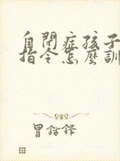 自闭症孩子不听指令怎么训练