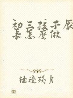 初三孩子厌学家长怎么做