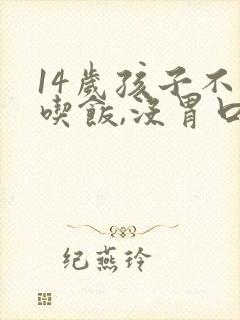 14岁孩子不爱吃饭,没胃口怎么回事