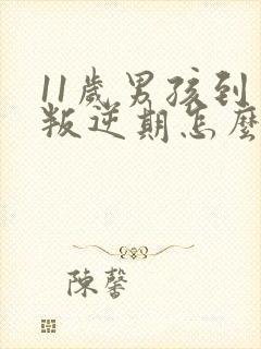 11岁男孩到了叛逆期怎么办