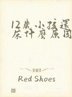 12岁小孩还尿床什么原因