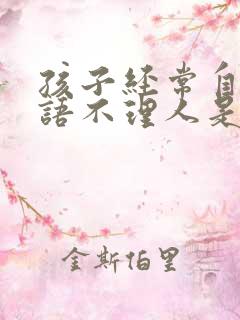 孩子经常自言自语不理人是怎么回事