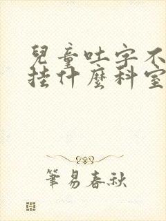 儿童吐字不清楚挂什么科室