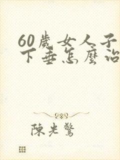 60岁女人子宫下垂怎么治