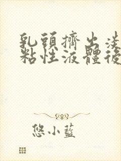 乳头挤出淡黄色粘性液体后面又是清水