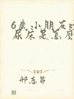 6岁小朋友晚上尿床是怎么回事