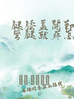 腿膝盖关节疼一弯腿就疼怎样治疗