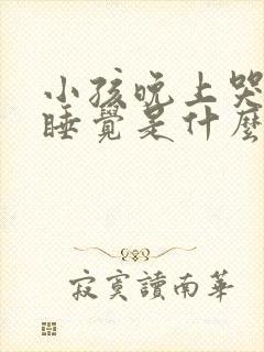 小孩晚上哭闹不睡觉是什么原因