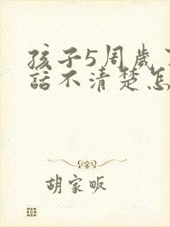 孩子5周岁了说话不清楚怎么回事