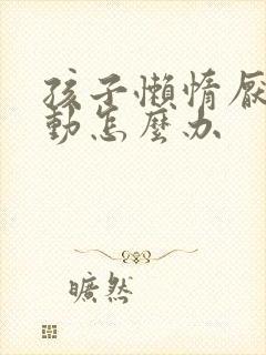 孩子懒惰厌学多动怎么办