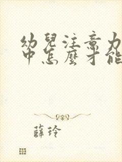 幼儿注意力不集中怎么才能治