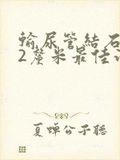 输尿管结石1.2厘米最佳治疗方案