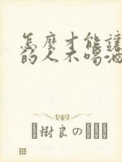 怎么才能让酗酒的人不喝酒