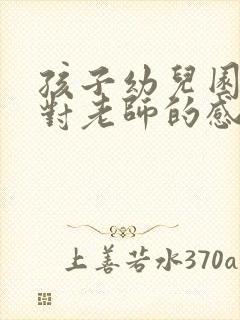 孩子幼儿园毕业对老师的感谢语