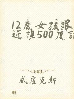 12岁女孩眼睛近视500度该怎么办