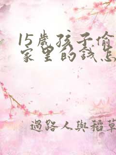 15岁孩子偷拿家里的钱怎么教育