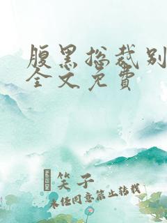 腹黑总裁别乱来全文免费