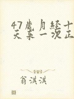 47岁月经十来天来一次正常吗