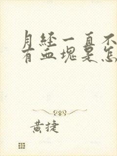 月经一直不停还有血块是怎么回事呢